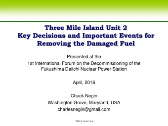 Three Mile Island Unit 2  Key Decisions and Important Events for  Removing the Damaged Fuel