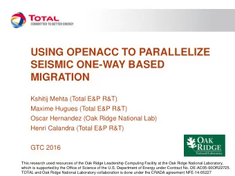 USING OPENACC TO PARALLELIZE  SEISMIC ONE-WAY BASED  MIGRATION  Kshitij Mehta (Total E&amp;P