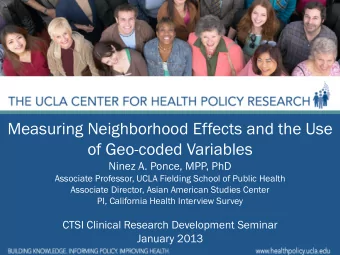 Measuring Neighborhood Effects and the Use  of Geo-coded Variables  Ninez A. Ponce, MPP, PhD