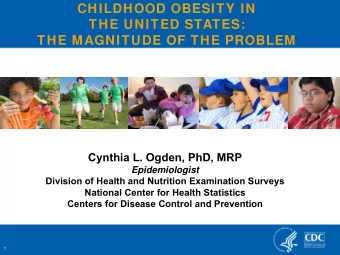 CHILDHOOD OBESITY IN  THE UNITED STATES:  THE MAGNITUDE OF THE PROBLEM  Cynthia L. Ogden, PhD, MRP