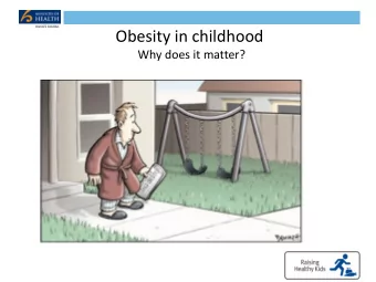 Obesity in childhood  Why does it matter?  Child obesity has significant health risks  Raised BMI