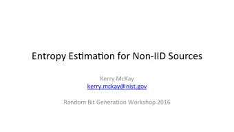 Entropy EsNmaNon for Non-IID Sources Kerry McKay kerry.mckay@nist.gov Random Bit GeneraNon Workshop