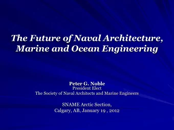 The Future of Naval Architecture, Marine and Ocean Engineering Peter G. Noble  President Elect  The