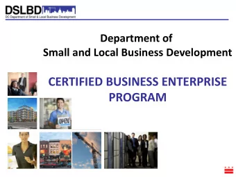 CERTIFIED BUSINESS ENTERPRISE  PROGRAM  OUR MISSION The Department of Small and Local Business