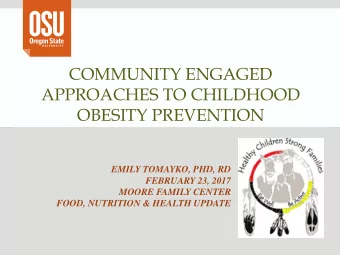 COMMUNITY ENGAGED  APPROACHES TO CHILDHOOD  OBESITY PREVENTION  EMILY TOMAYKO, PHD, RD  FEBRUARY