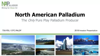 North American Palladium The Only Pure Play Palladium Producer  TSX:PDL | OTC:PALDF  2018 Investor