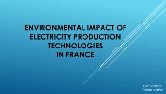 ENVIRONMENTAL IMPACT OF  ELECTRICITY PRODUCTION  TECHNOLOGIES  IN FRANCE  Jules Sebban  Florian