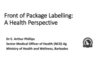 Front of Package Labelling:  A Health Perspective  Dr E. Arthur Phillips  Senior Medical Officer of