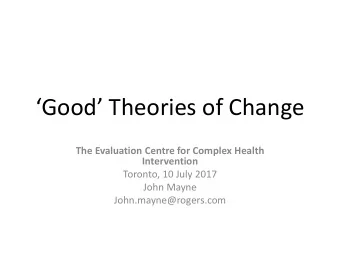 Good Theories of Change  The Evaluation Centre for Complex Health  Intervention  Toronto, 10