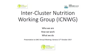 Inter-Cluster Nutrition  Working Group (ICNWG)  Who we are  How we work  What we do Presentation to