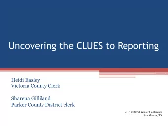Uncovering the CLUES to Reporting  Heidi Easley  Victoria County Clerk  Sharena Gilliland  Parker
