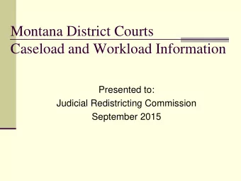 Montana District Courts  Caseload and Workload Information  Presented to:  Judicial Redistricting