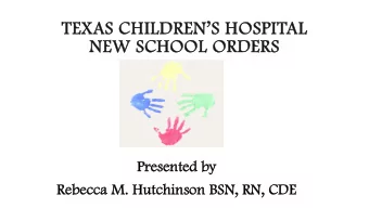 TE  TEXAS CH  CHILDRENS  S HOSPITAL  NE  NEW SCHOOL ORDE  DERS  Presented b  by  y  Rebecca M
