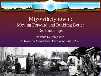Miyowihciyitowin:  Moving Forward and Building Better  Relationships  Presented by Karen Aird  BC