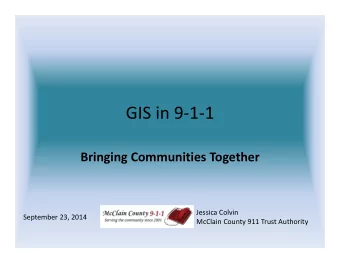 GIS in 9  1  1 Bringing Communities Together Jessica Colvin September 23, 2014 McClain County