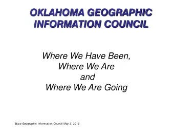 OKLAHOMA GEOGRAPHIC  INFORMATION COUNCIL  Where We Have Been,  Where We Are  and  Where We Are