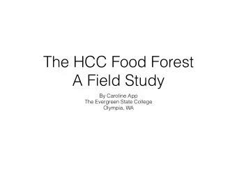 The HCC Food Forest  A Field Study  By Caroline App  The Evergreen State College  Olympia, WA  The