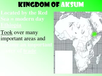 Kingdom of Aksum  Located by the Red  Sea = modern day  Ethiopia  Took over many  important areas