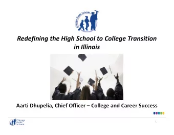 Redefining the High School to College Transition in Illinois Aarti Dhupelia, Chief Officer