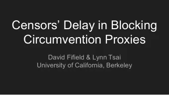 Censors Delay in Blocking  Circumvention Proxies  David Fifield &amp; Lynn Tsai  University of