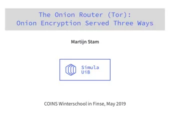 The Onion Router (Tor):  Onion Encryption Served Three Ways  Martijn Stam  COINS Winterschool in