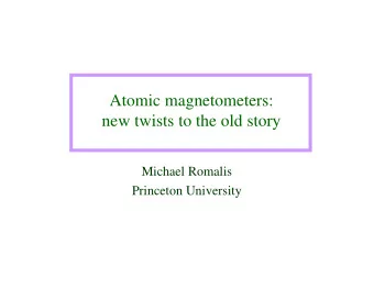 Atomic magnetometers:  new twists to the old story  Michael Romalis  Princeton University  Outline