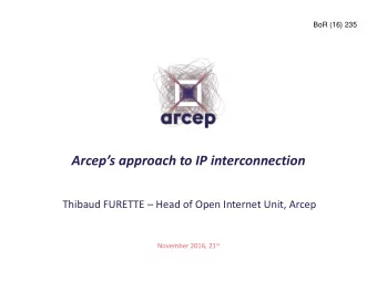 Arceps approach to IP interconnection Thibaud FURETTE  Head of Open Internet Unit, Arcep