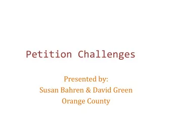 Petition Challenges  Presented by:  Susan Bahren &amp; David Green  Orange County  General