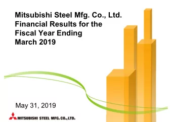 Mitsubishi Steel Mfg. Co., Ltd.  Financial Results for the  Fiscal Year Ending  March 2019  May 31,