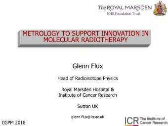 MOLECULAR RADIOTHERAPY  Glenn Flux  Head of Radioisotope Physics  Royal Marsden Hospital &amp;