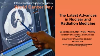 World Cancer Day  The Latest Advances  in Nuclear and  Radiation Medicine  Mack Roach III, MD,