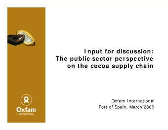 I nput for discussion:  The public sector perspective  on the cocoa supply chain  Oxfam