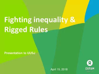 Fighting inequality &amp;  Rigged Rules  Presentation to UUSJ  April 15, 2018  Who is Oxfam?