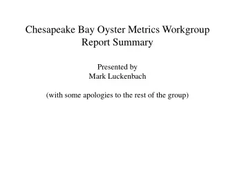 Chesapeake Bay Oyster Metrics Workgroup  Report Summary  Presented by  Mark Luckenbach  (with some