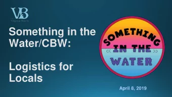 Something in the  Water/CBW:  Logistics for  Locals  April 8, 2019  Festival Overview  Logistics