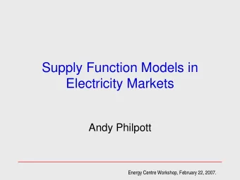Supply Function Models in  Electricity Markets  Andy Philpott  Energy Centre Workshop, February 22,