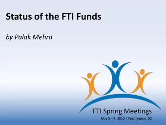 Status of the FTI Funds  by Palak Mehra  FTI Spring Meetings  May 5  7, 2010 | Washington, DC