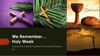 We Remember  Holy Week  A resource for schools and families in the Parramatta Diocese.  3-6  We