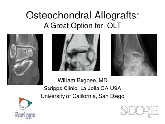 Osteochondral Allografts:  A Great Option for  OLT  William Bugbee, MD  Scripps Clinic, La Jolla CA