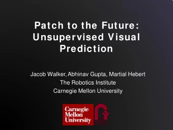 Patch to the Future:  Unsupervised Visual  Prediction  Jacob Walker, Abhinav Gupta, Martial Hebert