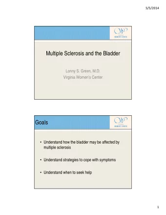 Multiple Sclerosis and the Bladder  Lonny S. Green, M.D.  Virginia Womens Center  Goals