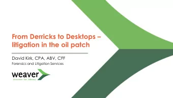 From Derricks to Desktops   litigation in the oil patch  David Kirk, CPA, ABV, CFF  Forensics