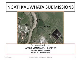 NGATI KAUWHATA SUBMISSIONS  Presentation to the  AFFCO MANAWATU HEARINGS  Manfield Stadium,