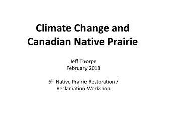 Climate Change and  Canadian Native Prairie  Jeff Thorpe  February 2018 6 th Native Prairie