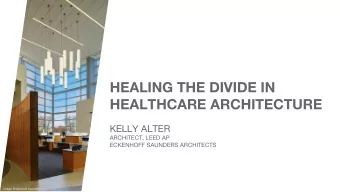 HEALING THE DIVIDE IN HEALTHCARE ARCHITECTURE KELLY ALTER ARCHITECT, LEED AP ECKENHOFF SAUNDERS