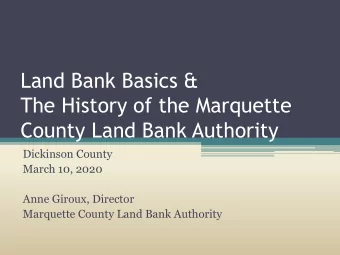 The History of the Marquette  County Land Bank Authority  Dickinson County  March 10, 2020  Anne