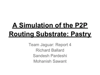 A Simulation of the P2P  Routing Substrate: Pastry  Team Jaguar: Report 4  Richard Ballard  Sandesh