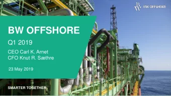 BW OFFSHORE  Q1 2019  CEO Carl K. Arnet  CFO Knut R. Sthre  23 May 2019  SMARTER TOGETHER