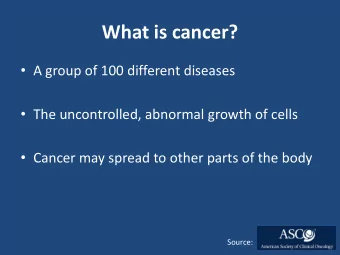 What is cancer?  A group of 100 different diseases  The uncontrolled, abnormal growth of