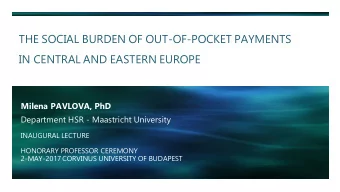 THE SOCIAL BURDEN OF OUT-OF-POCKET PAYMENTS  IN CENTRAL AND EASTERN EUROPE  Milena PAVLOVA, PhD